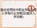 重庆应用技术职业学院办理入学有什么攻略没(重庆入学攻略)