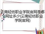 云南轻纺职业学院官网是哪个网址多少(云南轻纺职业学院官网)