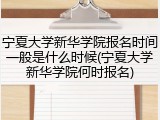宁夏大学新华学院报名时间一般是什么时候(宁夏大学新华学院何时报名)