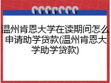 温州肯恩大学在读期间怎么申请助学贷款(温州肯恩大学助学贷款)