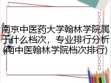 南京中医药大学翰林学院属于什么档次，专业排行分析(南中医翰林学院档次排行)