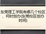 东莞理工学院有哪几个校区，何时创办(东莞校区创办时间)