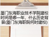 厦门东海职业技术学院建校时间是哪一年，什么历史背景(厦门东海职院何时建校)