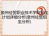 泉州经贸职业技术学院招生计划详细分析(泉州经贸招生分析)