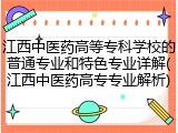 江西中医药高等专科学校的普通专业和特色专业详解(江西中医药高专专业解析)
