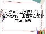 山西警官职业学院如何，口碑怎么样？(山西警官职业学院口碑)
