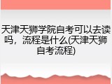 天津天狮学院自考可以去读吗，流程是什么(天津天狮自考流程)