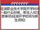 硅湖职业技术学院开学时间一般什么时候，新生入校注意事项(硅湖开学时间与新生须知)