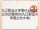 九江职业大学是什么级别，公办还是民办(九江职业大学是公办大专)