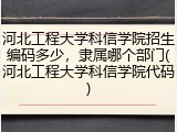 河北工程大学科信学院招生编码多少，隶属哪个部门(河北工程大学科信学院代码)