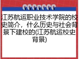 江苏航运职业技术学院的校史简介，什么历史与社会背景下建校的(江苏航运校史背景)