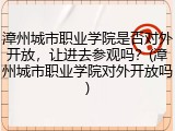 漳州城市职业学院是否对外开放，让进去参观吗？(漳州城市职业学院对外开放吗)