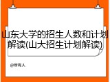 山东大学的招生人数和计划解读(山大招生计划解读)