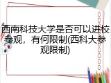 西南科技大学是否可以进校参观，有何限制(西科大参观限制)