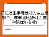 浙江万里学院最好的专业是哪个，详细阐述(浙江万里学院优势专业)