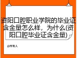 资阳口腔职业学院的毕业证含金量怎么样，为什么(资阳口腔毕业证含金量)