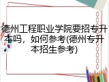 德州工程职业学院要招专升本吗，如何参考(德州专升本招生参考)