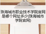 珠海城市职业技术学院官网是哪个网址多少(珠海城市学院官网)