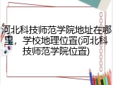 河北科技师范学院地址在哪里，学校地理位置(河北科技师范学院位置)