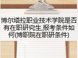 博尔塔拉职业技术学院是否有在职研究生,报考条件如何(博职院在职研条件)
