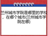 兰州城市学院是哪里的学校，在哪个城市(兰州城市学院在哪)