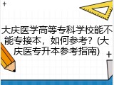大庆医学高等专科学校能不能专接本，如何参考？(大庆医专升本参考指南)