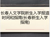 长春人文学院新生入学报道时间和指南(长春新生入学指南)