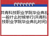 共青科技职业学院毕业典礼一般什么时候举行(共青科技职业学院毕业典礼时间)