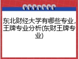 东北财经大学有哪些专业，王牌专业分析(东财王牌专业)
