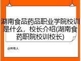湖南食品药品职业学院校训是什么，校长介绍(湖南食药职院校训校长)