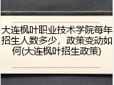 大连枫叶职业技术学院每年招生人数多少，政策变动如何(大连枫叶招生政策)