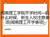闽南理工学院开学时间一般什么时候，新生入校注意事项(闽南理工开学事项)