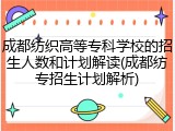 成都纺织高等专科学校的招生人数和计划解读(成都纺专招生计划解析)
