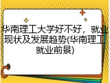 华南理工大学好不好，就业现状及发展趋势(华南理工就业前景)