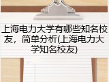 上海电力大学有哪些知名校友，简单分析(上海电力大学知名校友)
