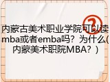 内蒙古美术职业学院可以读mba或者emba吗？为什么(内蒙美术职院MBA？)
