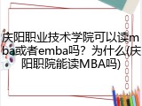 庆阳职业技术学院可以读mba或者emba吗？为什么(庆阳职院能读MBA吗)
