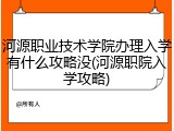 河源职业技术学院办理入学有什么攻略没(河源职院入学攻略)