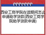 西安工商学院在读期间怎么申请助学贷款(西安工商学院助学贷款申请)