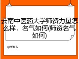 云南中医药大学师资力量怎么样，名气如何(师资名气如何)