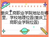 重庆工商职业学院地址在哪里，学校地理位置(重庆工商职业学院位置)