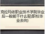 克拉玛依职业技术学院毕业后一般能干什么呢(职校毕业去向)