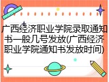 广西经济职业学院录取通知书一般几号发放(广西经济职业学院通知书发放时间)