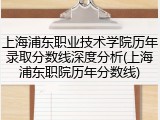 上海浦东职业技术学院历年录取分数线深度分析(上海浦东职院历年分数线)
