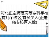 河北正定师范高等专科学校有几个校区,有多少人(正定师专校区人数)