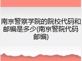 南京警察学院的院校代码和邮编是多少(南京警院代码邮编)