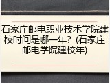 石家庄邮电职业技术学院建校时间是哪一年？(石家庄邮电学院建校年)