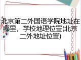 北京第二外国语学院地址在哪里，学校地理位置(北京二外地址位置)