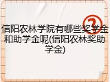 信阳农林学院有哪些奖学金和助学金呢(信阳农林奖助学金)