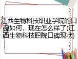 江西生物科技职业学院的口碑如何，现在怎么样了(江西生物科技职院口碑现状)